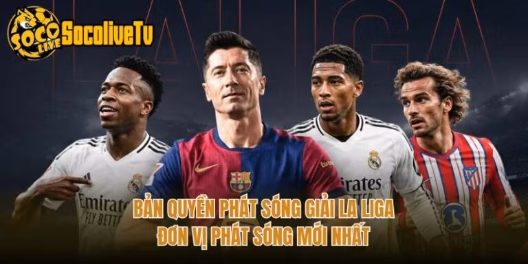 Bản Quyền Phát Sóng Giải La Liga - Đơn Vị Phát Sóng Mới Nhất