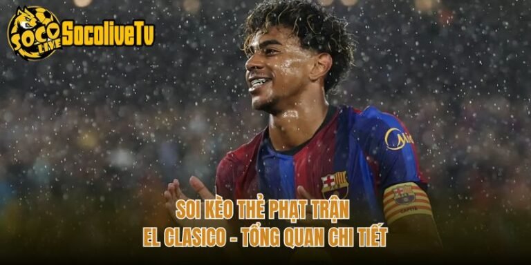 Soi Kèo Thẻ Phạt Trận El Clasico - Tổng Quan Chi Tiết