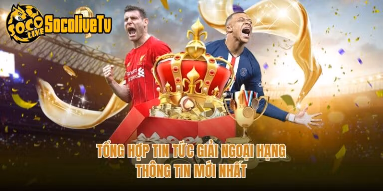 Tổng Hợp Tin Tức Giải Ngoại Hạng - Thông Tin Mới Nhất